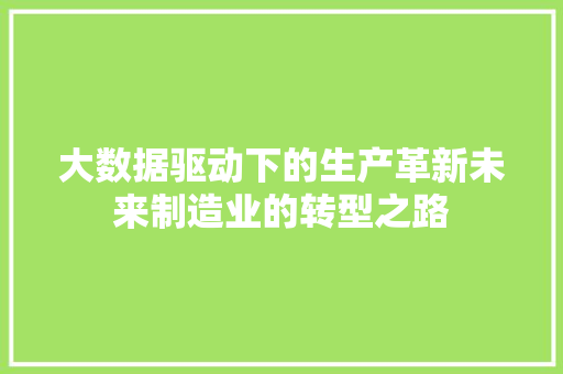 大数据驱动下的生产革新未来制造业的转型之路