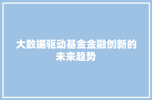 大数据驱动基金金融创新的未来趋势
