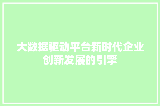 大数据驱动平台新时代企业创新发展的引擎