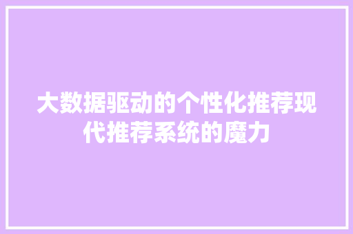 大数据驱动的个性化推荐现代推荐系统的魔力 大数据驱动的个性化推荐现代推荐系统的魔力
