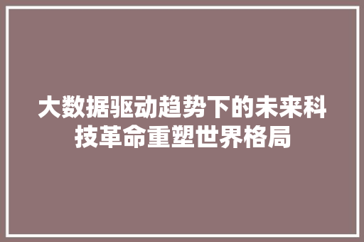 大数据驱动趋势下的未来科技革命重塑世界格局