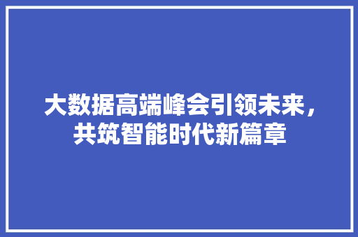 大数据高端峰会引领未来，共筑智能时代新篇章