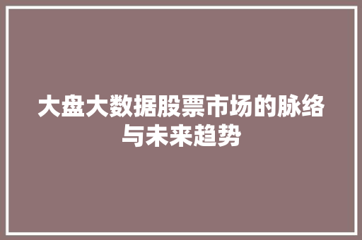 大盘大数据股票市场的脉络与未来趋势