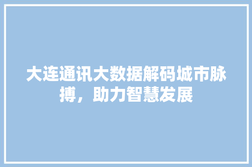 大连通讯大数据解码城市脉搏，助力智慧发展