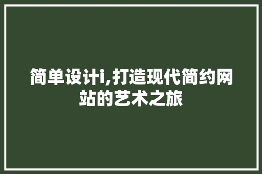 简单设计i,打造现代简约网站的艺术之旅 网络技术 简单设计i,打造现代简约网站的艺术之旅 简单设计i,打造现代简约网站的艺术之旅 网络技术