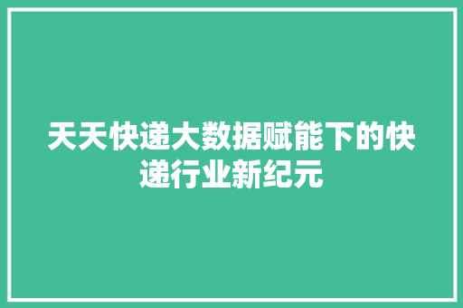 天天快递大数据赋能下的快递行业新纪元