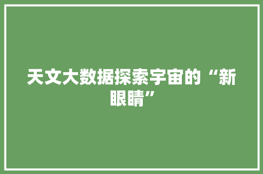 天文大数据探索宇宙的“新眼睛”