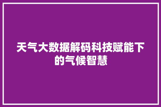 天气大数据解码科技赋能下的气候智慧