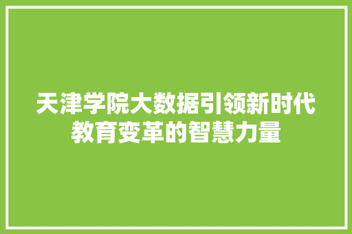 天津学院大数据引领新时代教育变革的智慧力量