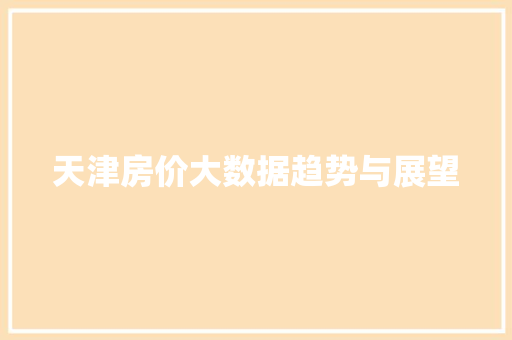 天津房价大数据趋势与展望