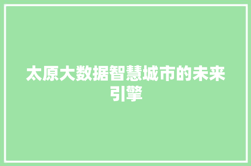 太原大数据智慧城市的未来引擎