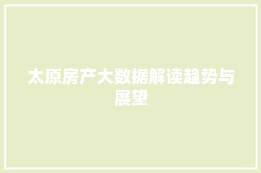 太原房产大数据解读趋势与展望 太原房产大数据解读趋势与展望