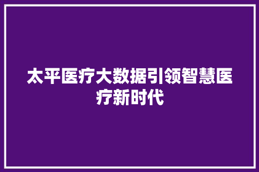 太平医疗大数据引领智慧医疗新时代