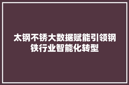 太钢不锈大数据赋能引领钢铁行业智能化转型