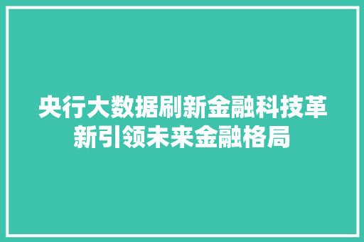 央行大数据刷新金融科技革新引领未来金融格局