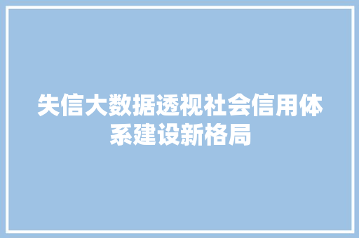 失信大数据透视社会信用体系建设新格局