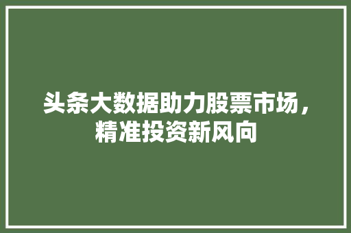 头条大数据助力股票市场，精准投资新风向