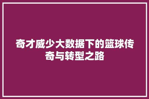 奇才威少大数据下的篮球传奇与转型之路