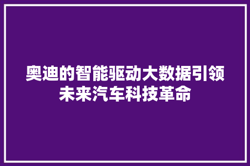 奥迪的智能驱动大数据引领未来汽车科技革命