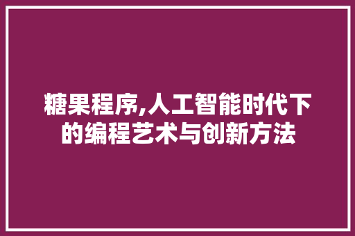 糖果程序,人工智能时代下的编程艺术与创新方法 糖果程序,人工智能时代下的编程艺术与创新方法 电脑基础