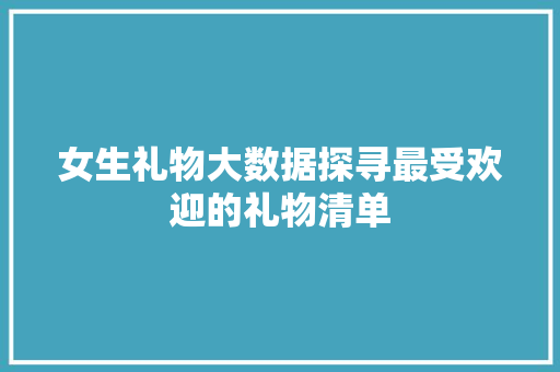 女生礼物大数据探寻最受欢迎的礼物清单