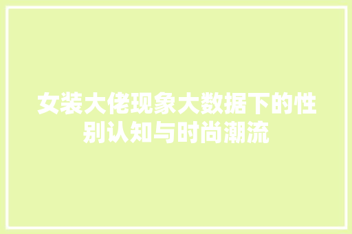 女装大佬现象大数据下的性别认知与时尚潮流