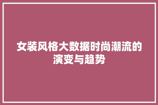 女装风格大数据时尚潮流的演变与趋势