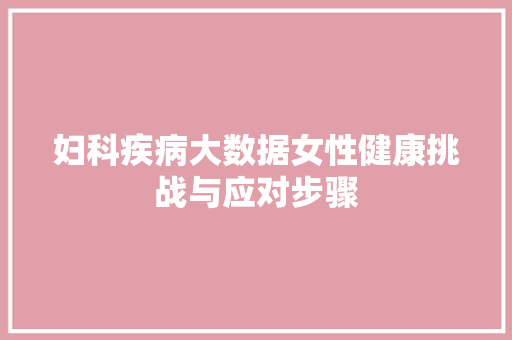 妇科疾病大数据女性健康挑战与应对步骤