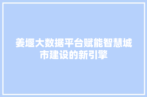 姜堰大数据平台赋能智慧城市建设的新引擎