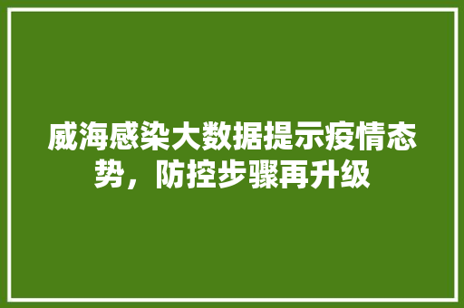 威海感染大数据提示疫情态势，防控步骤再升级