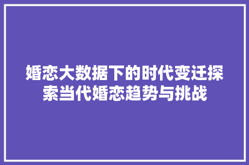 婚恋大数据下的时代变迁探索当代婚恋趋势与挑战