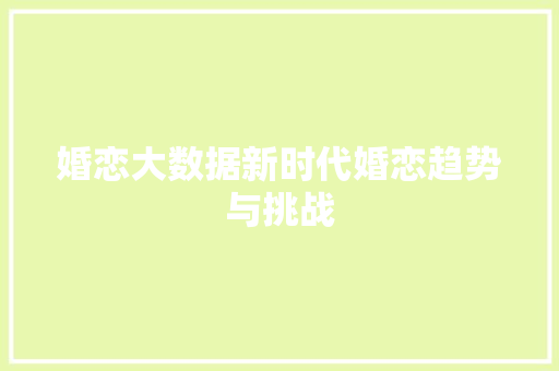 婚恋大数据新时代婚恋趋势与挑战
