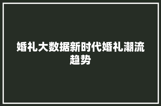 婚礼大数据新时代婚礼潮流趋势
