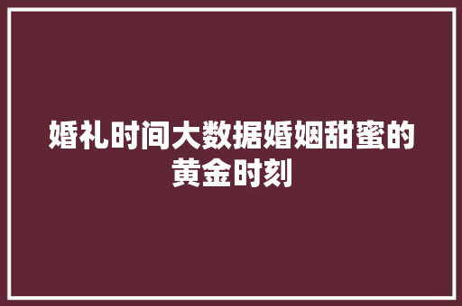 婚礼时间大数据婚姻甜蜜的黄金时刻