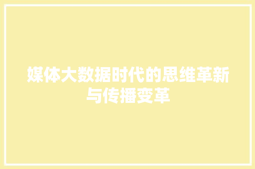 媒体大数据时代的思维革新与传播变革 媒体大数据时代的思维革新与传播变革