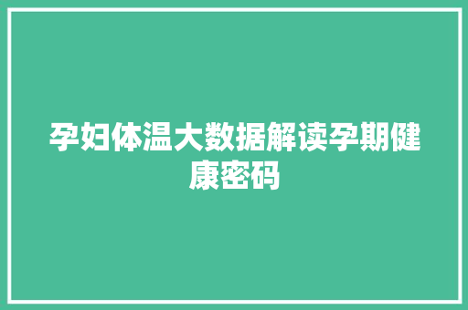 孕妇体温大数据解读孕期健康密码