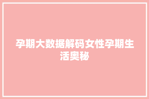 孕期大数据解码女性孕期生活奥秘 孕期大数据解码女性孕期生活奥秘