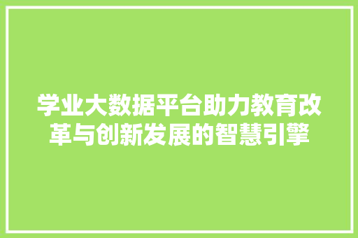 学业大数据平台助力教育改革与创新发展的智慧引擎
