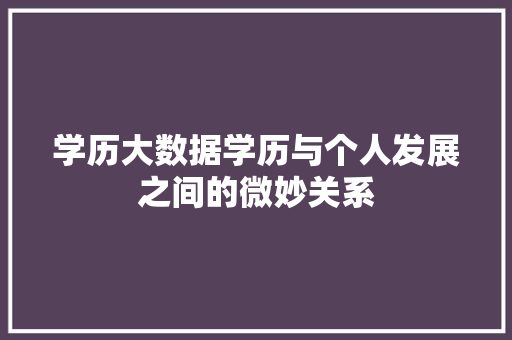学历大数据学历与个人发展之间的微妙关系