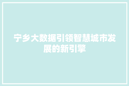 宁乡大数据引领智慧城市发展的新引擎 宁乡大数据引领智慧城市发展的新引擎