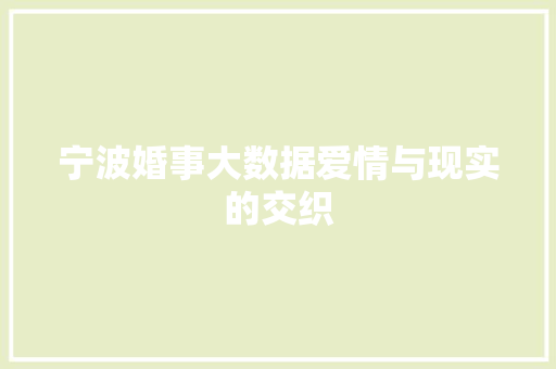 宁波婚事大数据爱情与现实的交织 宁波婚事大数据爱情与现实的交织