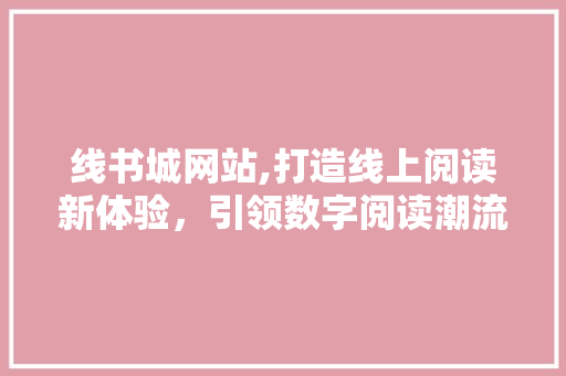 线书城网站,打造线上阅读新体验,引领数字阅读潮流 电脑基础 线书城网站,打造线上阅读新体验,引领数字阅读潮流 线书城网站,打造线上阅读新体验,引领数字阅读潮流 电脑基础