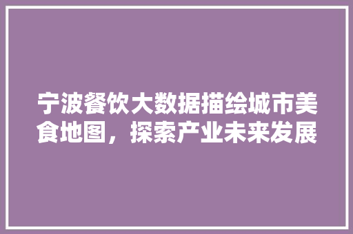 宁波餐饮大数据描绘城市美食地图，探索产业未来发展