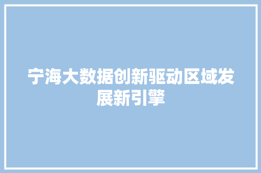 宁海大数据创新驱动区域发展新引擎 宁海大数据创新驱动区域发展新引擎