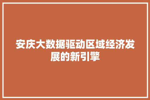 安庆大数据驱动区域经济发展的新引擎