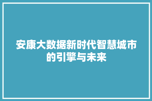安康大数据新时代智慧城市的引擎与未来
