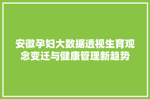安徽孕妇大数据透视生育观念变迁与健康管理新趋势
