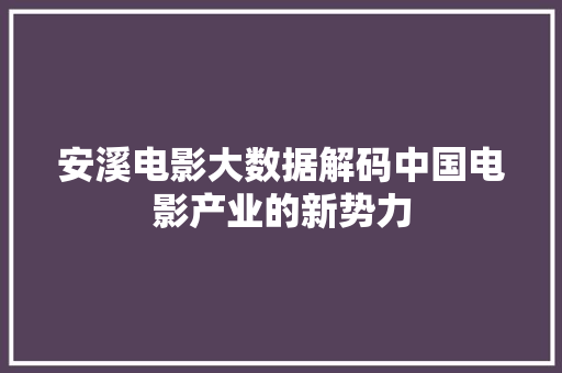 安溪电影大数据解码中国电影产业的新势力