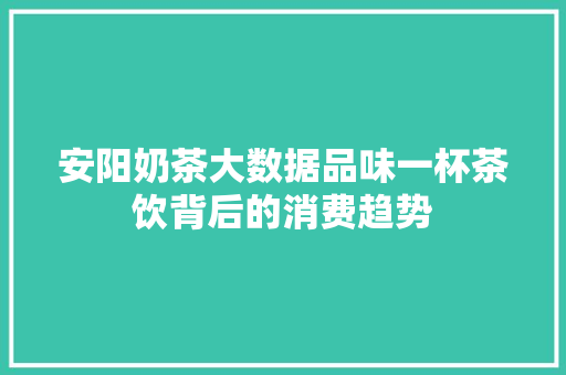 安阳奶茶大数据品味一杯茶饮背后的消费趋势
