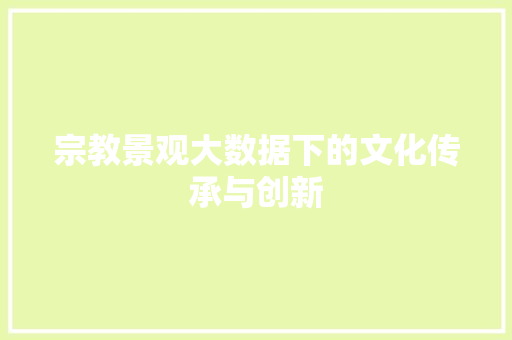宗教景观大数据下的文化传承与创新